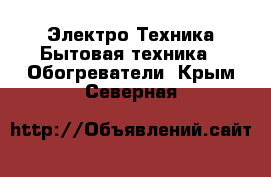 Электро-Техника Бытовая техника - Обогреватели. Крым,Северная